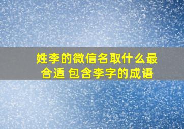 姓李的微信名取什么最合适 包含李字的成语